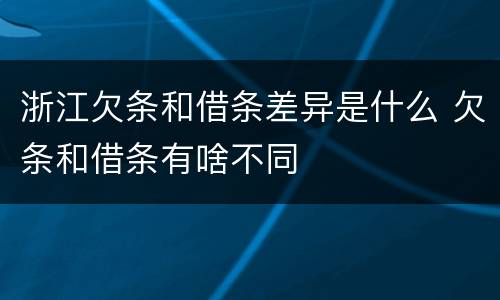 浙江欠条和借条差异是什么 欠条和借条有啥不同