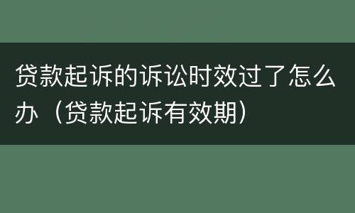 贷款起诉的诉讼时效过了怎么办（贷款起诉有效期）