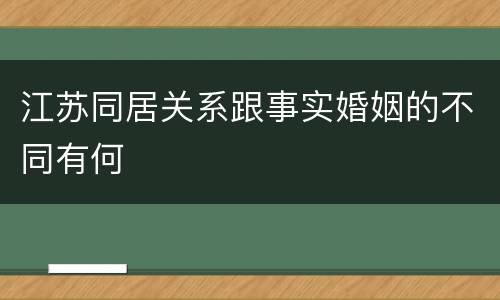 江苏同居关系跟事实婚姻的不同有何