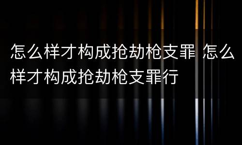 怎么样才构成抢劫枪支罪 怎么样才构成抢劫枪支罪行
