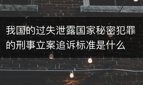 我国的过失泄露国家秘密犯罪的刑事立案追诉标准是什么