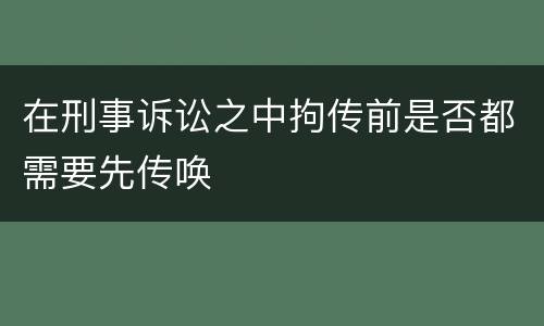 在刑事诉讼之中拘传前是否都需要先传唤