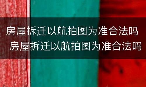 房屋拆迁以航拍图为准合法吗 房屋拆迁以航拍图为准合法吗
