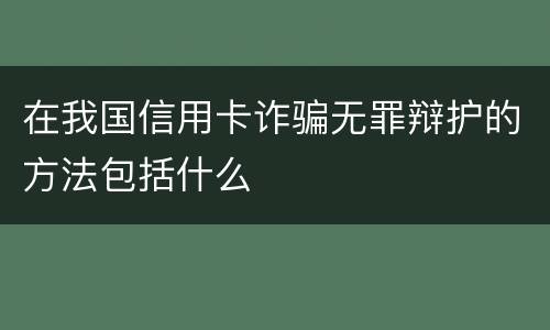 在我国信用卡诈骗无罪辩护的方法包括什么