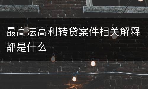 最高法高利转贷案件相关解释都是什么