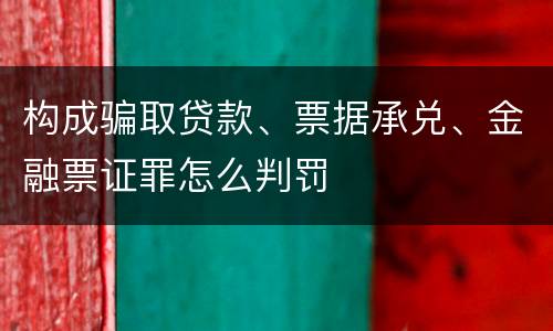 构成骗取贷款、票据承兑、金融票证罪怎么判罚