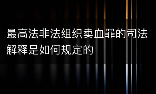 最高法非法组织卖血罪的司法解释是如何规定的
