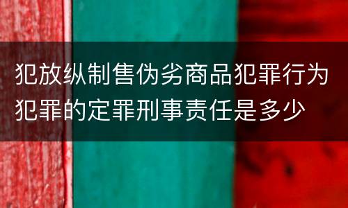 犯放纵制售伪劣商品犯罪行为犯罪的定罪刑事责任是多少