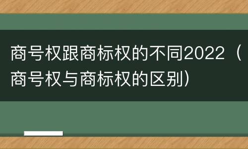 商号权跟商标权的不同2022（商号权与商标权的区别）