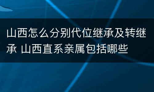 山西怎么分别代位继承及转继承 山西直系亲属包括哪些