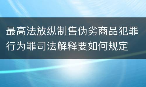 最高法放纵制售伪劣商品犯罪行为罪司法解释要如何规定