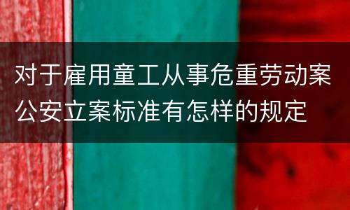 对于雇用童工从事危重劳动案公安立案标准有怎样的规定