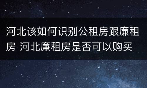 河北该如何识别公租房跟廉租房 河北廉租房是否可以购买