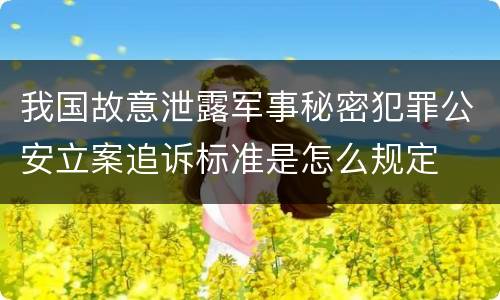 我国故意泄露军事秘密犯罪公安立案追诉标准是怎么规定