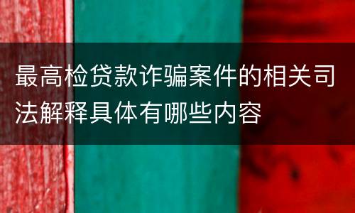 最高检贷款诈骗案件的相关司法解释具体有哪些内容