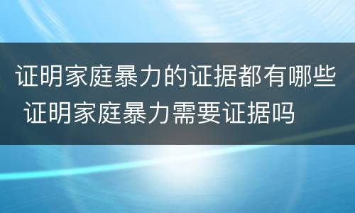 证明家庭暴力的证据都有哪些 证明家庭暴力需要证据吗