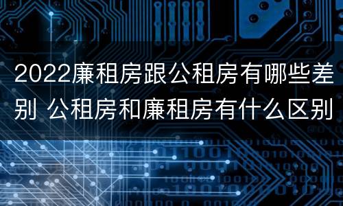 2022廉租房跟公租房有哪些差别 公租房和廉租房有什么区别?2019年的