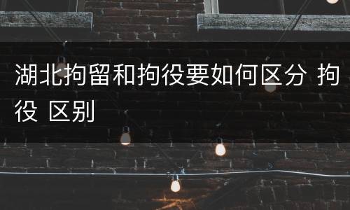 湖北拘留和拘役要如何区分 拘役 区别