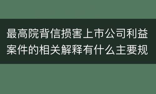 最高院背信损害上市公司利益案件的相关解释有什么主要规定