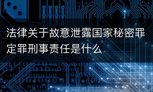 法律关于故意泄露国家秘密罪定罪刑事责任是什么