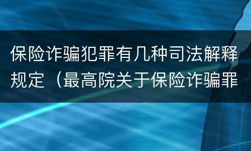 保险诈骗犯罪有几种司法解释规定（最高院关于保险诈骗罪的司法解释）