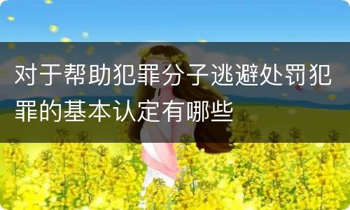 对于帮助犯罪分子逃避处罚犯罪的基本认定有哪些
