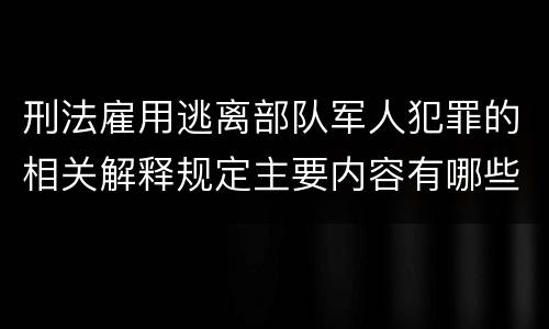 刑法雇用逃离部队军人犯罪的相关解释规定主要内容有哪些