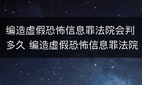 编造虚假恐怖信息罪法院会判多久 编造虚假恐怖信息罪法院会判多久呢