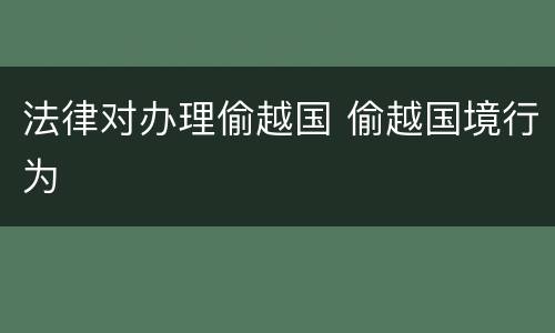 法律对办理偷越国 偷越国境行为