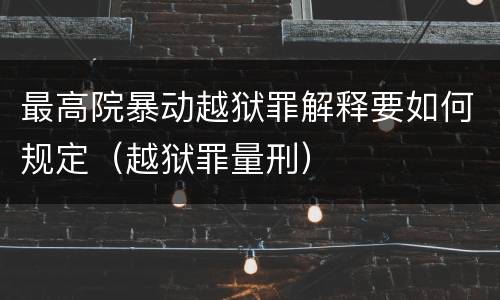 最高院暴动越狱罪解释要如何规定（越狱罪量刑）