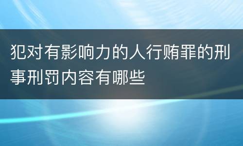 犯对有影响力的人行贿罪的刑事刑罚内容有哪些