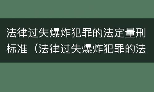 法律过失爆炸犯罪的法定量刑标准（法律过失爆炸犯罪的法定量刑标准是）