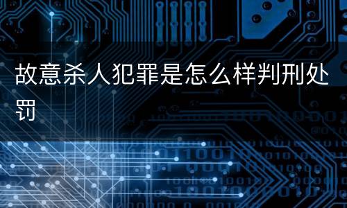 故意杀人犯罪是怎么样判刑处罚