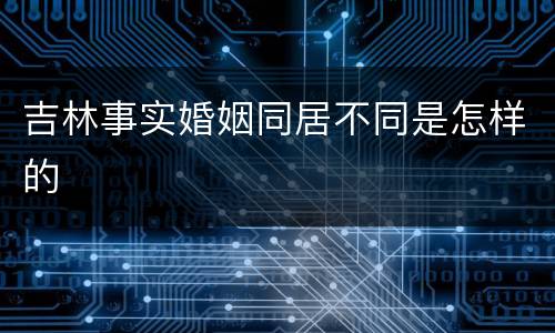吉林事实婚姻同居不同是怎样的