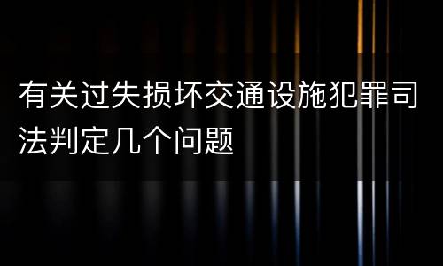 有关过失损坏交通设施犯罪司法判定几个问题
