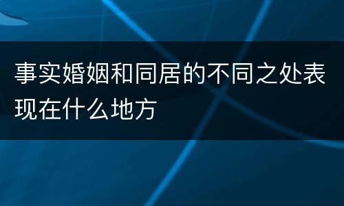 事实婚姻和同居的不同之处表现在什么地方