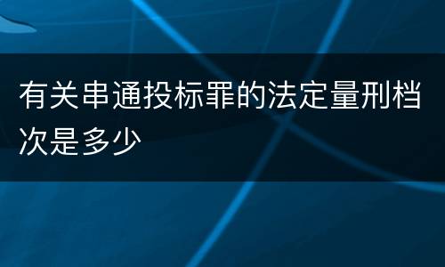 有关串通投标罪的法定量刑档次是多少