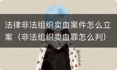 法律非法组织卖血案件怎么立案（非法组织卖血罪怎么判）