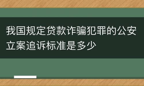 我国规定贷款诈骗犯罪的公安立案追诉标准是多少