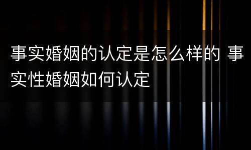 事实婚姻的认定是怎么样的 事实性婚姻如何认定