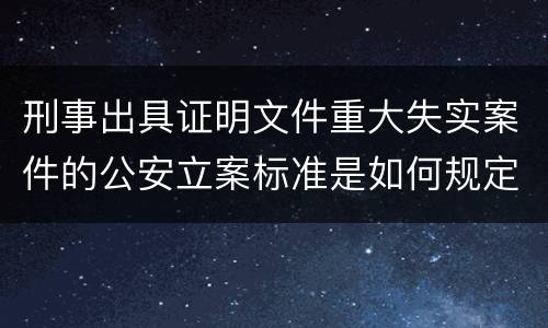 刑事出具证明文件重大失实案件的公安立案标准是如何规定