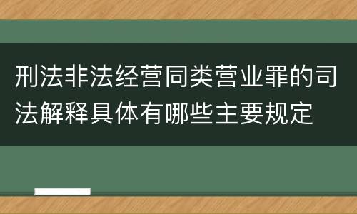 刑法非法经营同类营业罪的司法解释具体有哪些主要规定