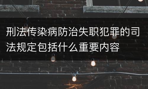 刑法传染病防治失职犯罪的司法规定包括什么重要内容