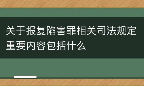 关于报复陷害罪相关司法规定重要内容包括什么