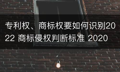 专利权、商标权要如何识别2022 商标侵权判断标准 2020
