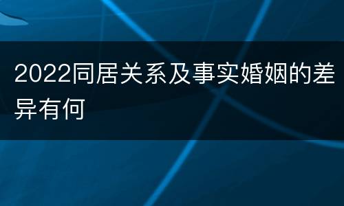 2022同居关系及事实婚姻的差异有何