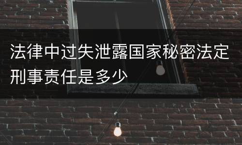 法律中过失泄露国家秘密法定刑事责任是多少