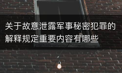 关于故意泄露军事秘密犯罪的解释规定重要内容有哪些