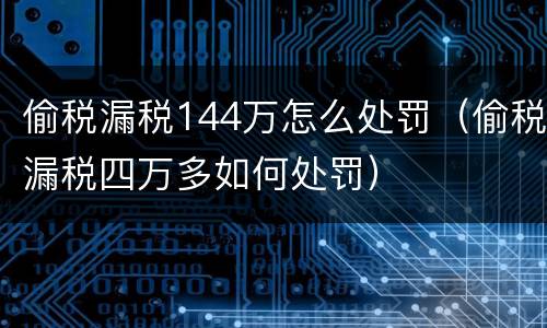 偷税漏税144万怎么处罚（偷税漏税四万多如何处罚）