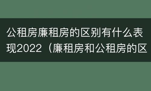 公租房廉租房的区别有什么表现2022（廉租房和公租房的区别）